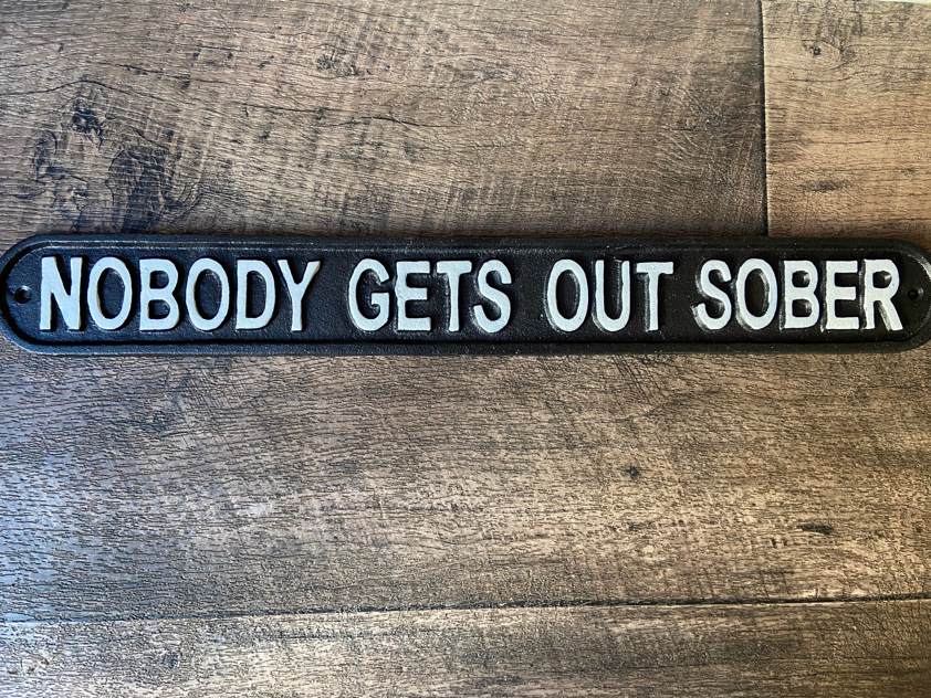 Nobody gets out sober sign