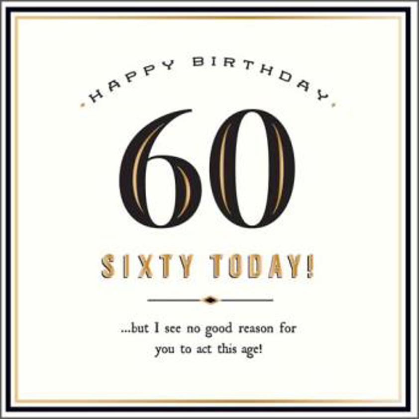 Sixty Today! Act This Age!